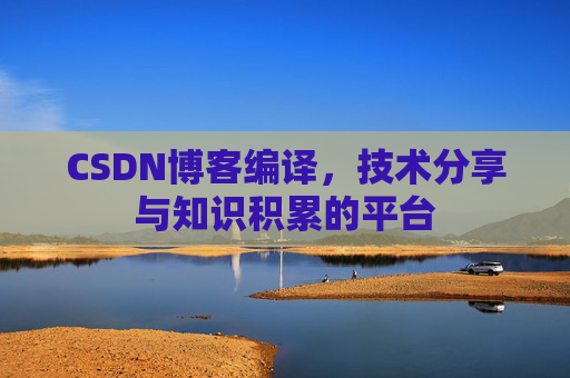 CSDN博客编译，技术分享与知识积累的平台
